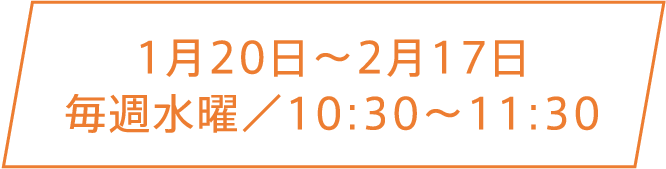 1月20日〜2月17日 毎週水曜／10:30〜11:30