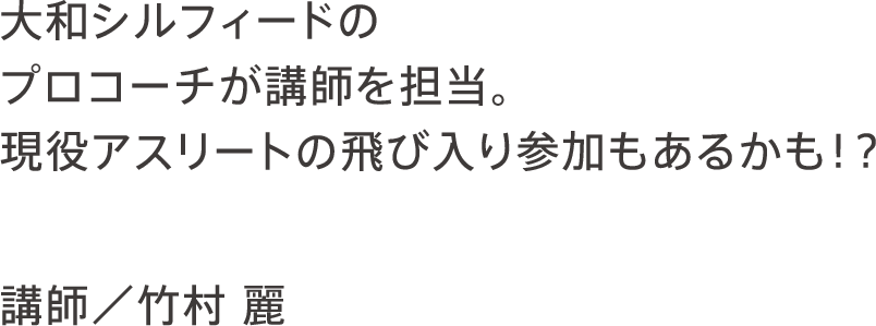 大和シルフィードのプロコーチが講師を担当。現役アスリートの飛び入り参加もあるかも！？ 講師／竹村 麗