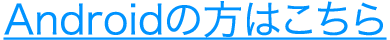 Androidの方はこちら